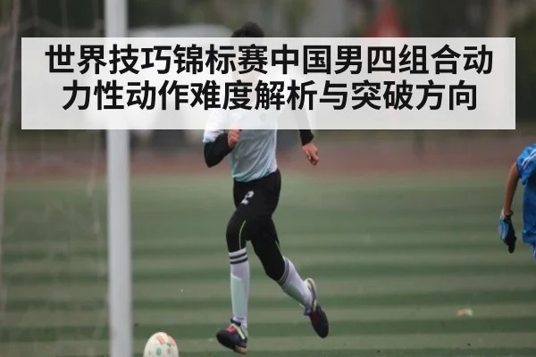 世界技巧锦标赛中国男四组合动力性动作难度解析与突破方向