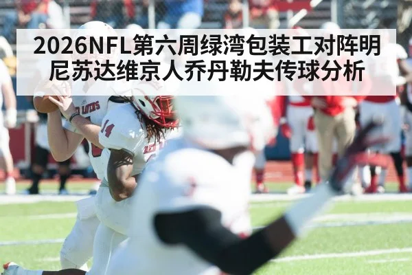 2026NFL第六周绿湾包装工对阵明尼苏达维京人乔丹勒夫传球分析