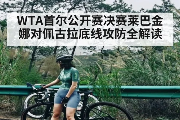 WTA首尔公开赛决赛莱巴金娜对佩古拉底线攻防全解读