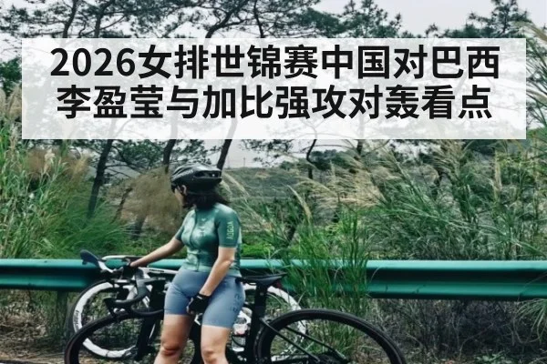 2026女排世锦赛中国对巴西李盈莹与加比强攻对轰看点