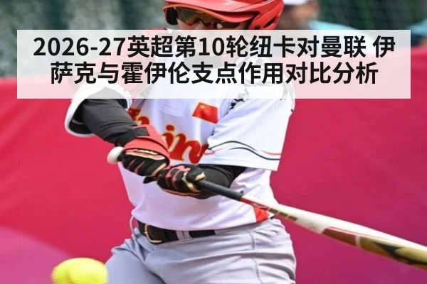 2026-27英超第10轮纽卡对曼联 伊萨克与霍伊伦支点作用对比分析